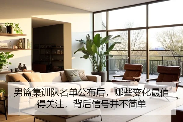 男篮集训队名单公布后，哪些变化最值得关注，背后信号并不简单